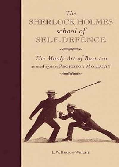 The Sherlock Holmes School of Self-Defence: The Manly Art of Bartitsu as Used Against Professor Moriarty, Hardcover