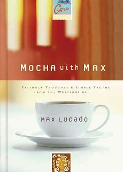 Mocha with Max: Friendly Thoughts & Simple Truths from the Writings of Max Lucado, Hardcover