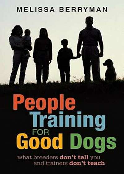 People Training for Good Dogs: What Breeders Don't Tell You and Trainers Don't Teach, Paperback