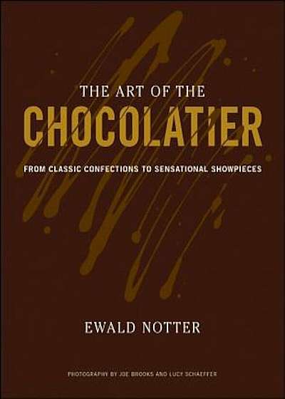 The Art of the Chocolatier: From Classic Confections to Sensational Showpieces, Hardcover