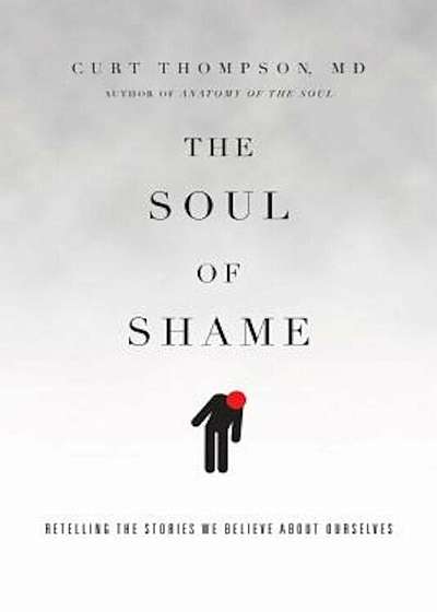 The Soul of Shame: Retelling the Stories We Believe about Ourselves, Hardcover