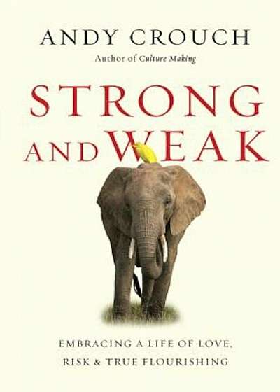 Strong and Weak: Embracing a Life of Love, Risk and True Flourishing, Hardcover