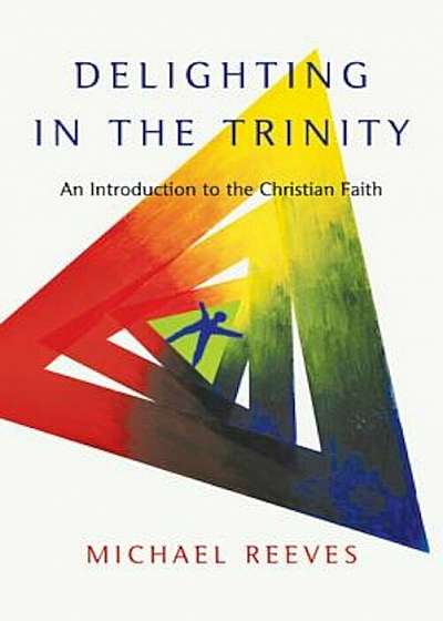 Delighting in the Trinity: An Introduction to the Christian Faith, Paperback