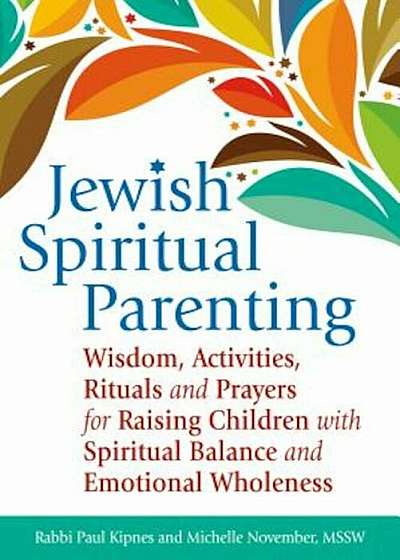 Jewish Spiritual Parenting: Wisdom, Activities, Rituals and Prayers for Raising Children with Spiritual Balance and Emotional Wholeness, Paperback