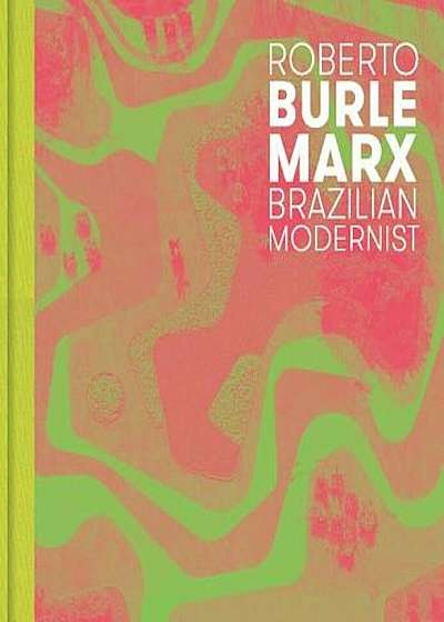 Roberto Burle Marx: Brazilian Modernist, Hardcover