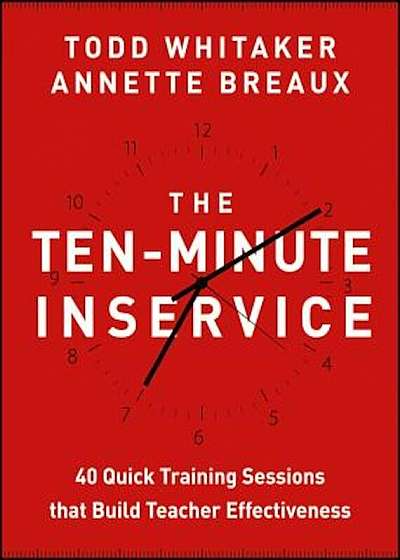 The Ten-Minute Inservice: 40 Quick Training Sessions That Build Teacher Effectiveness, Paperback