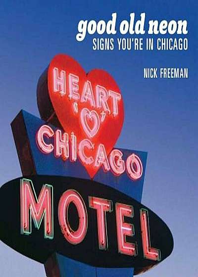 Good Old Neon: Signs You're in Chicago, Paperback