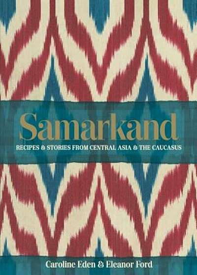 Samarkand: Recipes & Stories from Central Asia & the Caucasus, Hardcover