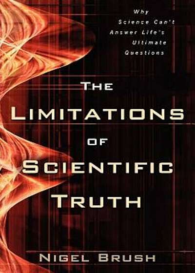 The Limitations of Scientific Truth: Why Science Can't Answer Life's Ultimate Questions, Paperback