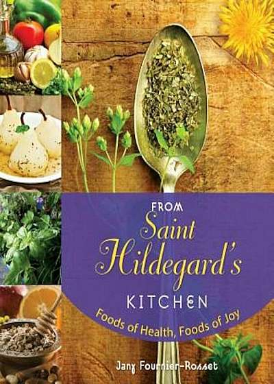 From Saint Hildegard's Kitchen: Foods of Health, Foods of Joy, Paperback