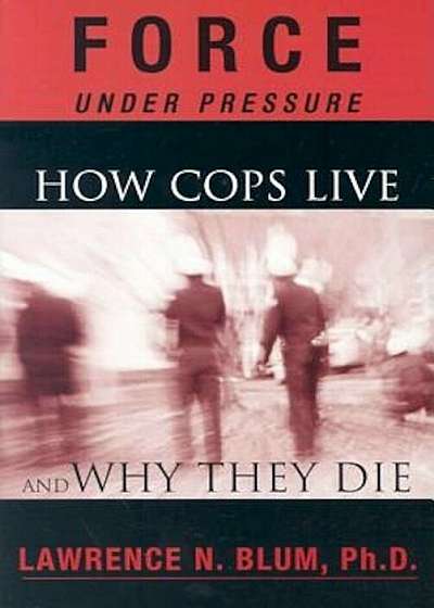 Force Under Pressure: How Cops Live and Why They Die, Paperback