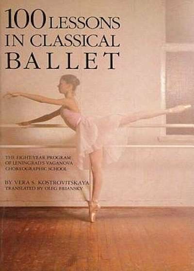 100 Lessons in Classical Ballet: The Eight-Year Program of Leningrad's Vaganova Choreographic School, Paperback