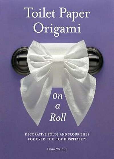 Toilet Paper Origami on a Roll: Decorative Folds and Flourishes for Over-The-Top Hospitality, Paperback