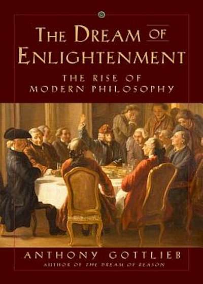 The Dream of Enlightenment: The Rise of Modern Philosophy, Hardcover
