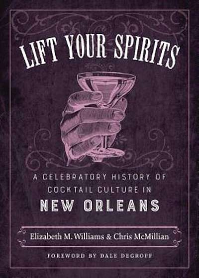 Lift Your Spirits: A Celebratory History of Cocktail Culture in New Orleans, Hardcover