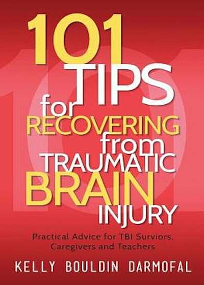 101 Tips for Recovering from Traumatic Brain Injury: Practical Advice for Tbi Survivors, Caregivers, and Teachers, Paperback