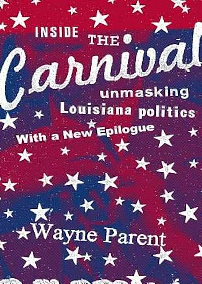 Inside the Carnival: Unmasking Louisiana Politics, Paperback