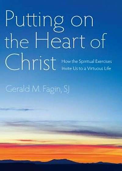 Putting on the Heart of Christ: How the Spiritual Exercises Invite Us to a Virtuous Life, Paperback
