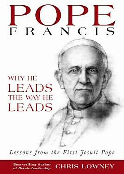 Pope Francis: Why He Leads the Way He Leads: Lessons from the First Jesuit Pope, Paperback