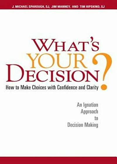 Coperta cărții What's Your Decision': How to Make Choices with Confidence and Clarity: An Ignatian Approach to Decision Making, Paperback