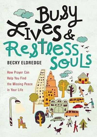 Busy Lives and Restless Souls: How Prayer Can Help You Find the Missing Peace in Your Life, Paperback