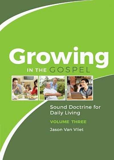 Growing in the Gospel: Sound Doctrine for Daily Living (Volume 3), Paperback