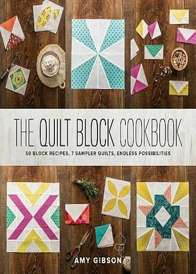 The Quilt Block Cookbook: 50 Block Recipes, 7 Sample Quilts, Endless Possibilities, Hardcover