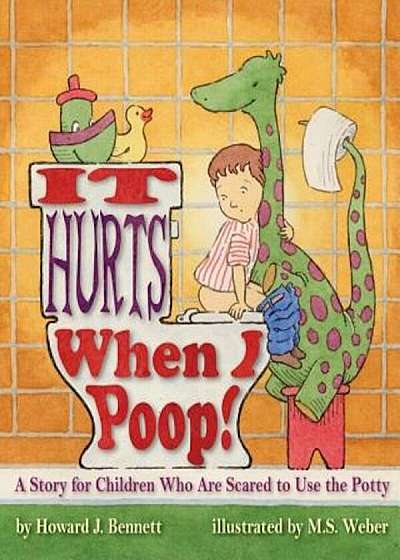 It Hurts When I Poop! a Story for Children Who Are Scared to Use the Potty: Hardcover Edition