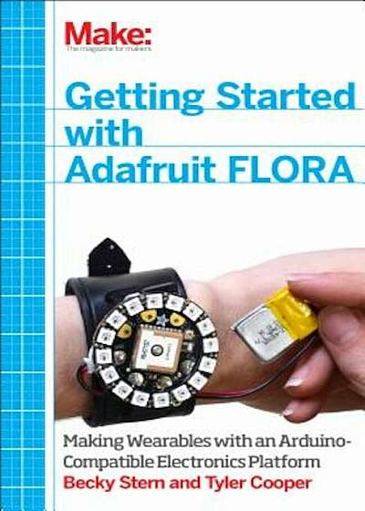 Getting Started with Adafruit Flora: Making Wearables with an Arduino-Compatible Electronics Platform, Paperback