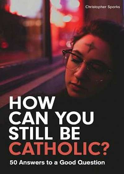 How Can You Still Be Catholic': 50 Answers to a Good Question, Paperback