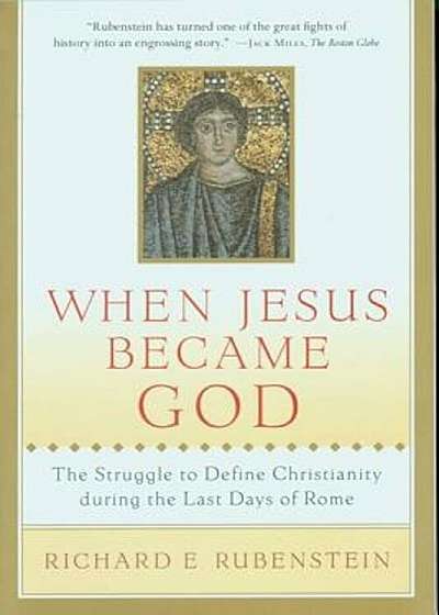 When Jesus Became God: The Struggle to Define Christianity During the Last Days of Rome, Paperback