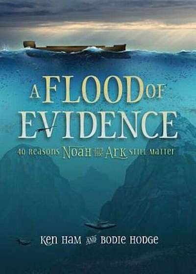 A Flood of Evidence: 40 Reasons Noah and the Ark Still Matter, Paperback