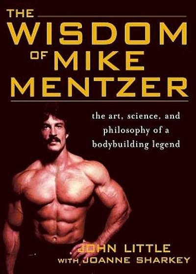 The Wisdom of Mike Mentzer: The Art, Science, and Philosophy of a Bodybuilding Legend, Paperback