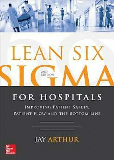 Lean Six SIGMA for Hospitals: Improving Patient Safety, Patient Flow and the Bottom Line, Second Edition, Paperback