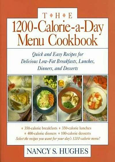 The 1200-Calorie-A-Day Menu Cookbook: A Quick and Easy Recipes for Delicious Low-Fat Breakfasts, Lunches, Dinners, and Desserts Ches, Dinners, Paperback