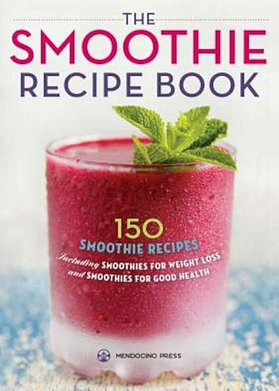 Smoothie Recipe Book: 150 Smoothie Recipes Including Smoothies for Weight Loss and Smoothies for Optimum Health, Paperback