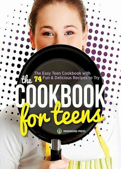 Cookbook for Teens: The Easy Teen Cookbook with 74 Fun & Delicious Recipes to Try, Paperback