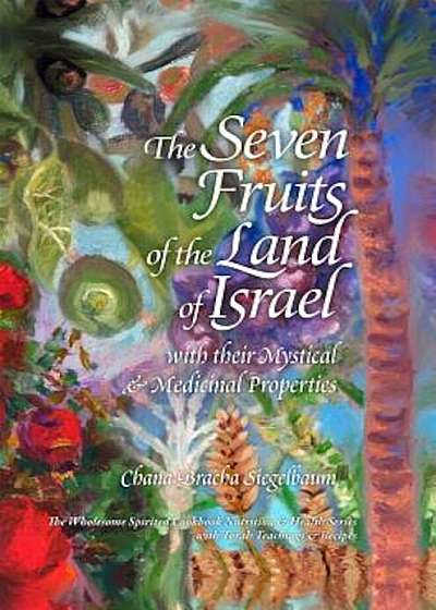 The Seven Fruits of the Land of Israel: With Their Mystical & Medicinal Properties, Hardcover