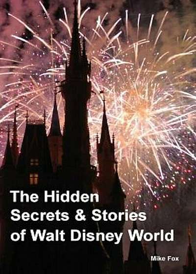 The Hidden Secrets & Stories of Walt Disney World, Paperback