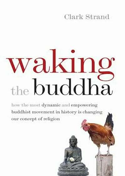 Waking the Buddha: How the Most Dynamic and Empowering Buddhist Movement in History Is Changing Our Concept of Religion, Paperback