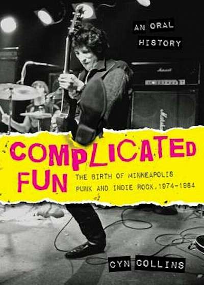 Complicated Fun: The Birth of Minneapolis Punk and Indie Rock, 1974-1984 --- An Oral History, Paperback