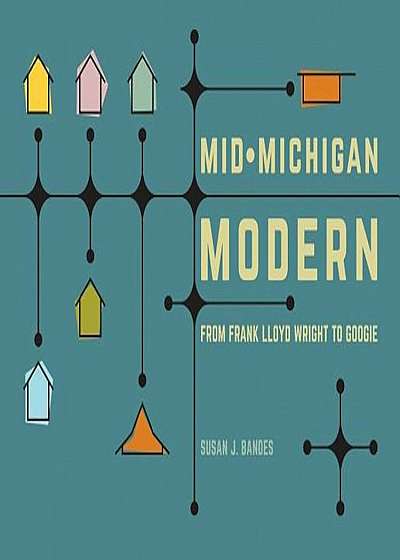 Mid-Michigan Modern: From Frank Lloyd Wright to Googie, Hardcover