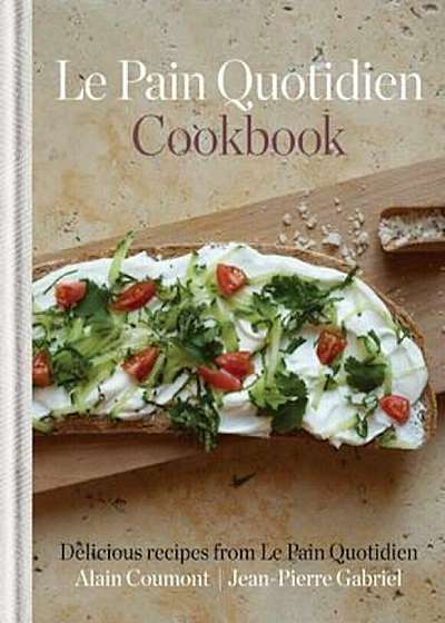 Le Pain Quotidien Cookbook: Delicious Recipes from Le Pain Quotidien, Hardcover