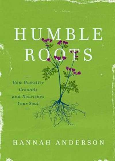 Humble Roots: How Humility Grounds and Nourishes Your Soul, Paperback