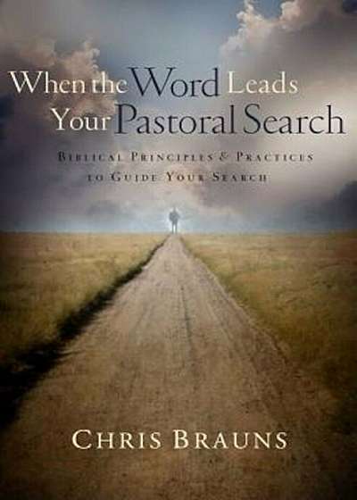 When the Word Leads Your Pastoral Search: Biblical Principles & Practices to Guide Your Search, Paperback