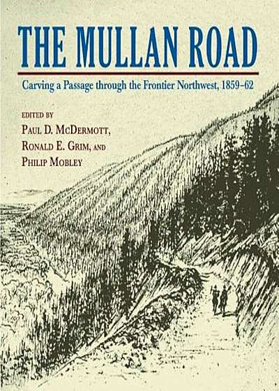 The Mullan Road: Carving a Passage Through the Frontier Northwest, 1859-62, Paperback