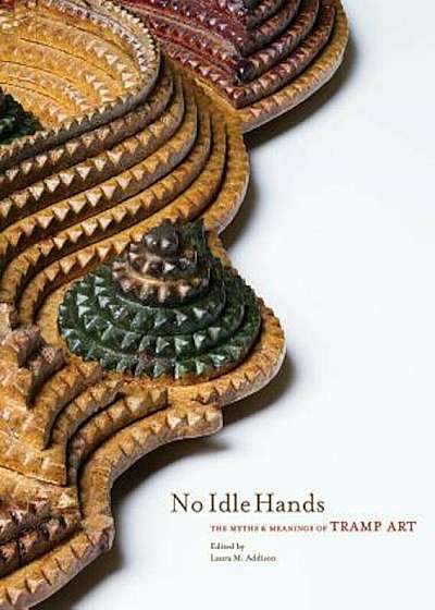 No Idle Hands: The Myths and Meanings of Tramp Art, Hardcover