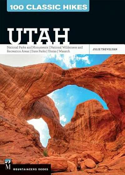 100 Classic Hikes Utah: National Parks and Monuments / National Wilderness and Recreation Areas / State Parks / Uintas / Wasatch, Paperback