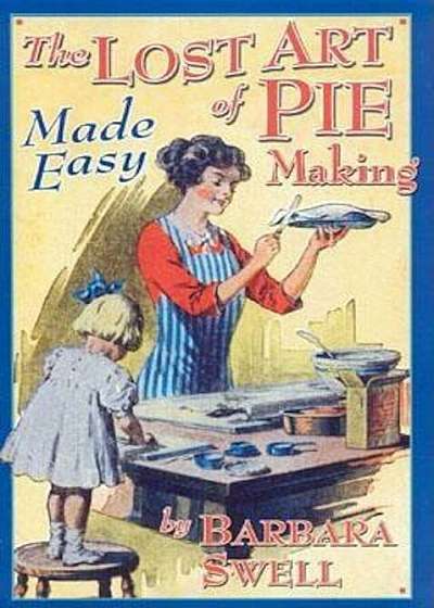 The Lost Art of Pie Making Made Easy: Made Easy, Paperback