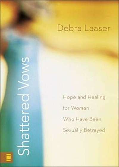 Shattered Vows: Hope and Healing for Women Who Have Been Sexually Betrayed, Paperback